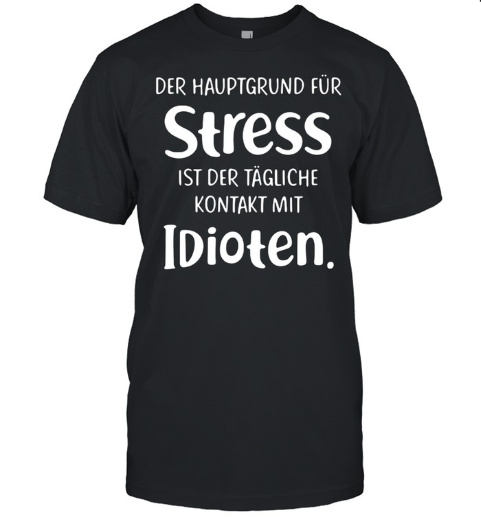 Der Hauptgrund Für Stress Ist Der Tägliche Kontakt Mit Idioten T-shirt Classic Men's T-shirt