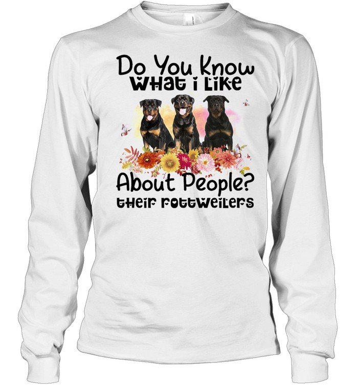 Do You Know What I Like About People Their Rottweiler Dog T-shirt Long Sleeved T-shirt