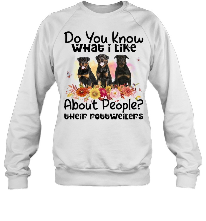 Do You Know What I Like About People Their Rottweiler Dog T-shirt Unisex Sweatshirt