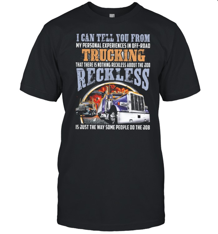 I Can Tell You From My Personal Experiences In Off Road Trucking shirt