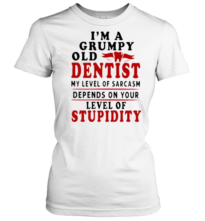 Im a grumpy old dentist my level of sarcasm depends on your level of stupidity shirt Classic Women's T-shirt