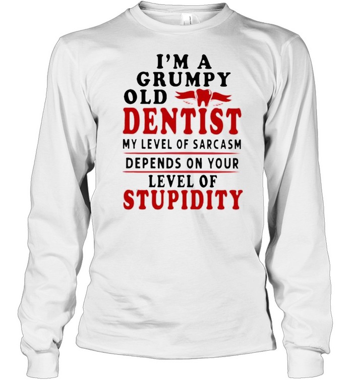 Im a grumpy old dentist my level of sarcasm depends on your level of stupidity shirt Long Sleeved T-shirt