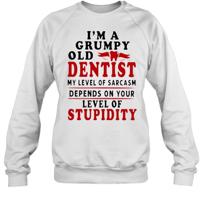 Im a grumpy old dentist my level of sarcasm depends on your level of stupidity shirt Unisex Sweatshirt