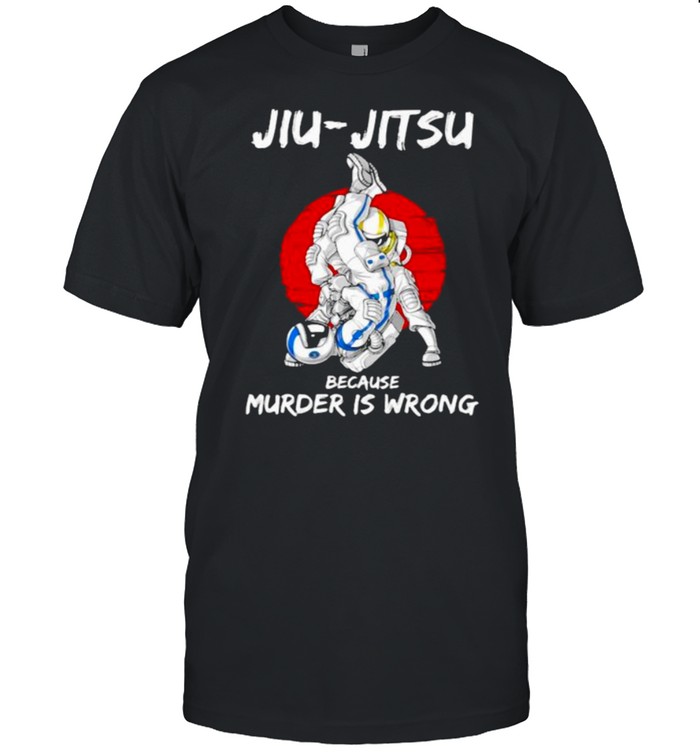 Jiu Jitsu Because Murder Is Wrong Astronaut Shirt