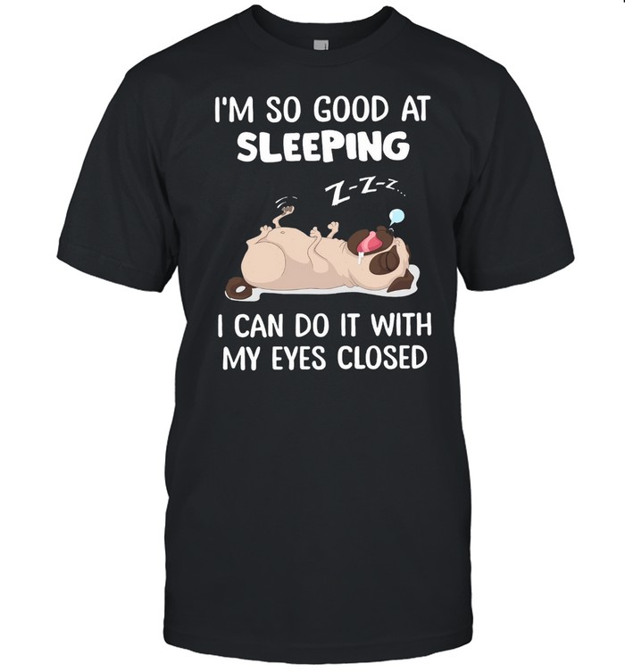 Pug Im So Good At Sleeping I Can Do It With My Eyes Closed shirt Classic Men's T-shirt