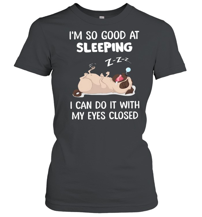 Pug Im So Good At Sleeping I Can Do It With My Eyes Closed shirt Classic Women's T-shirt