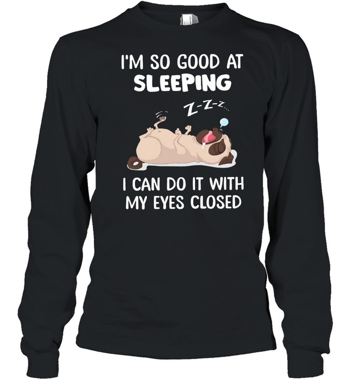 Pug Im So Good At Sleeping I Can Do It With My Eyes Closed shirt Long Sleeved T-shirt