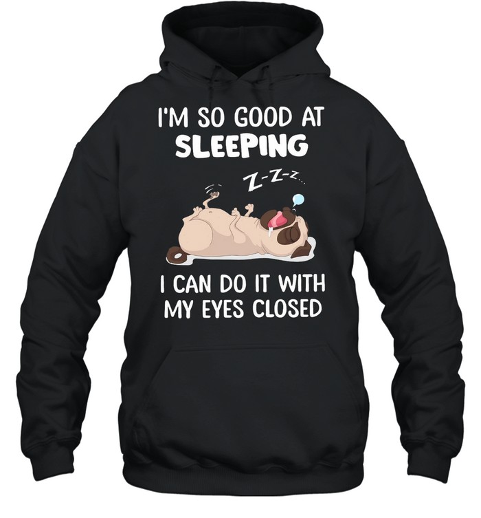Pug Im So Good At Sleeping I Can Do It With My Eyes Closed shirt Unisex Hoodie