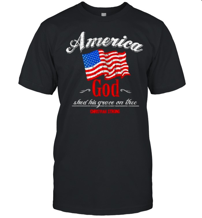 America God Shed His Grace On The Christian Strong American Flag Shirt