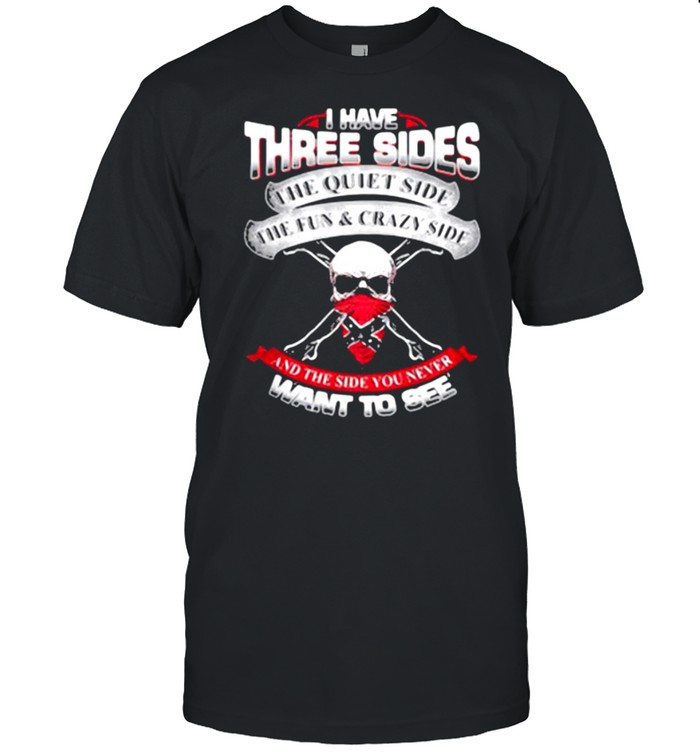 I Have three Sides The Quiet Side The Fun And Crazy Side And The Side You Never Want To See Shirt
