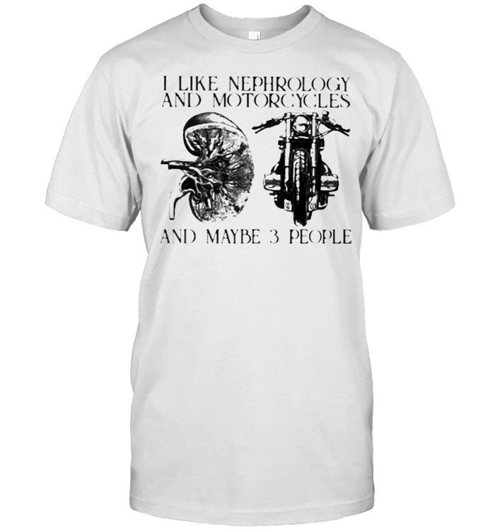 I Like Nephrology And Motorcycles And Maybe 3 People Shirt