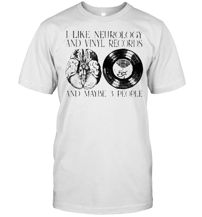 I Like Neurology And Vinyl Records And Maybe 3 People Shirt