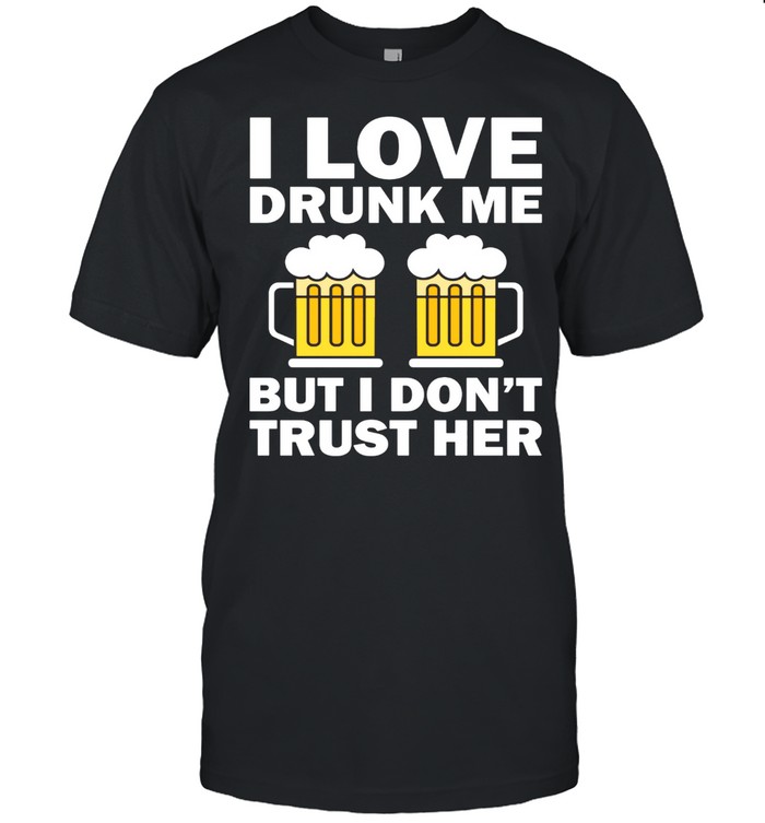 I Love Drunk Me But I Don't Trust Her shirt