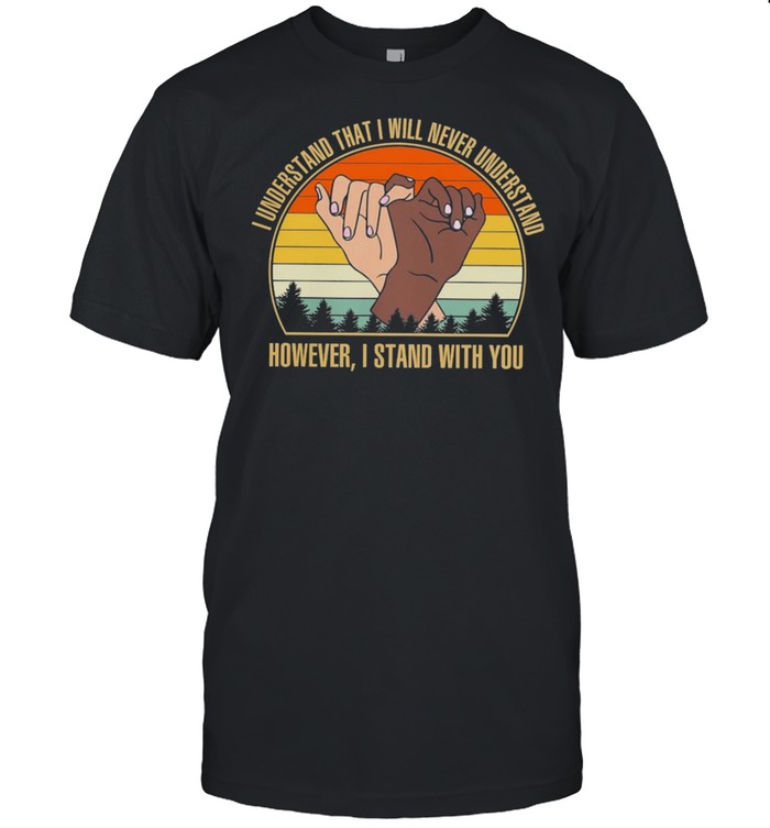 I Understand That I Will Never Understand However I Stand With You Vintage Retro shirt