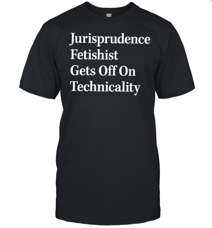Jurisprudence fetishit gets off on technicality shirt