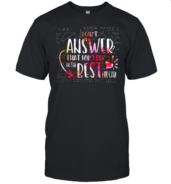 MATH I Cant Answer That For You Do The Best You Can shirt