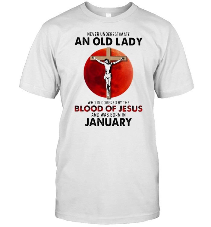 Never Underestimate An Old Lady Who Is Covered By The Blood Jesus And Was Born In January Shirt