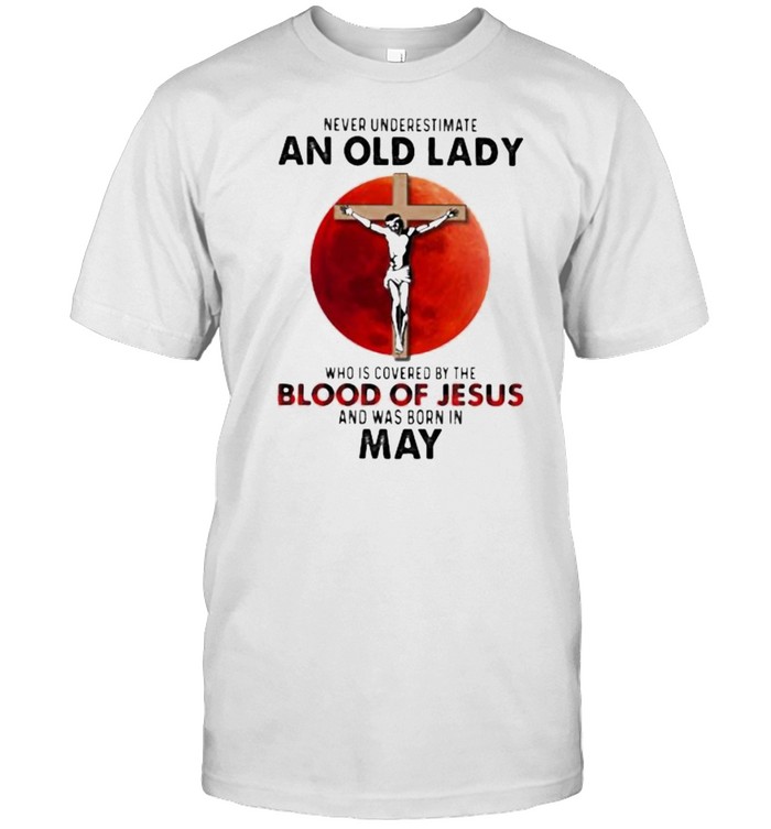 Never Underestimate An Old Lady Who Is Covered By The Blood Jesus And Was Born In May Shirt