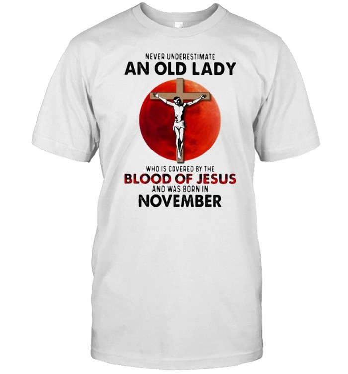 Never Underestimate An Old Lady Who Is Covered By The Blood Jesus And Was Born In November Shirt