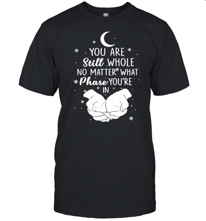 You are still whole no matter what phase you’re in shirt Classic Men's T-shirt