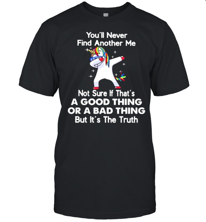 You’ll Never Find Another Me Not Sure If That’s A Good Thing Or A Bad Thing But It’s The Truth Unicorn  Classic Men's T-shirt