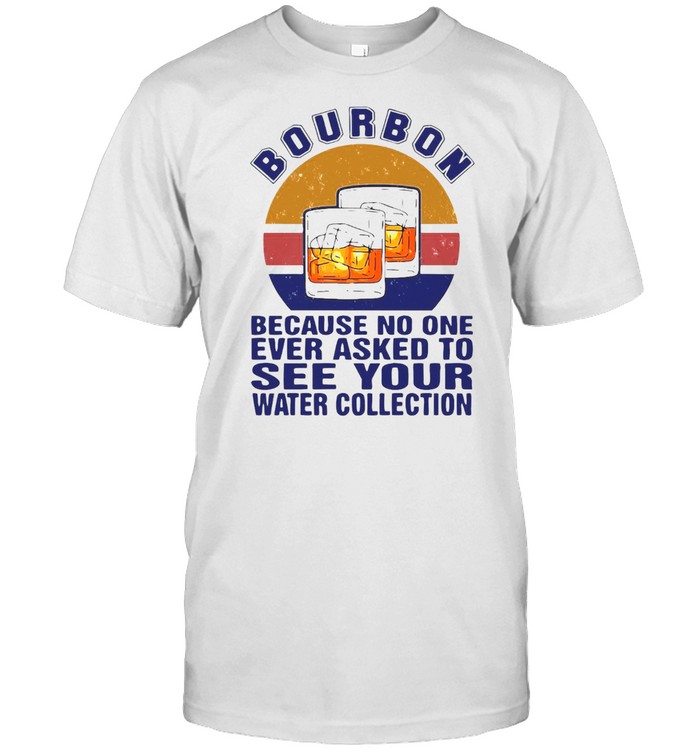 Bourbon Because No One Ever Asked To See Your Water Collection Vintage T-shirt Classic Men's T-shirt