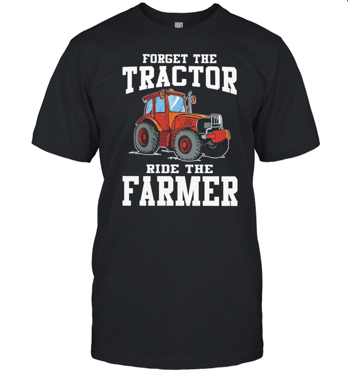 Forget The Tractor Ride The Farmer shirt