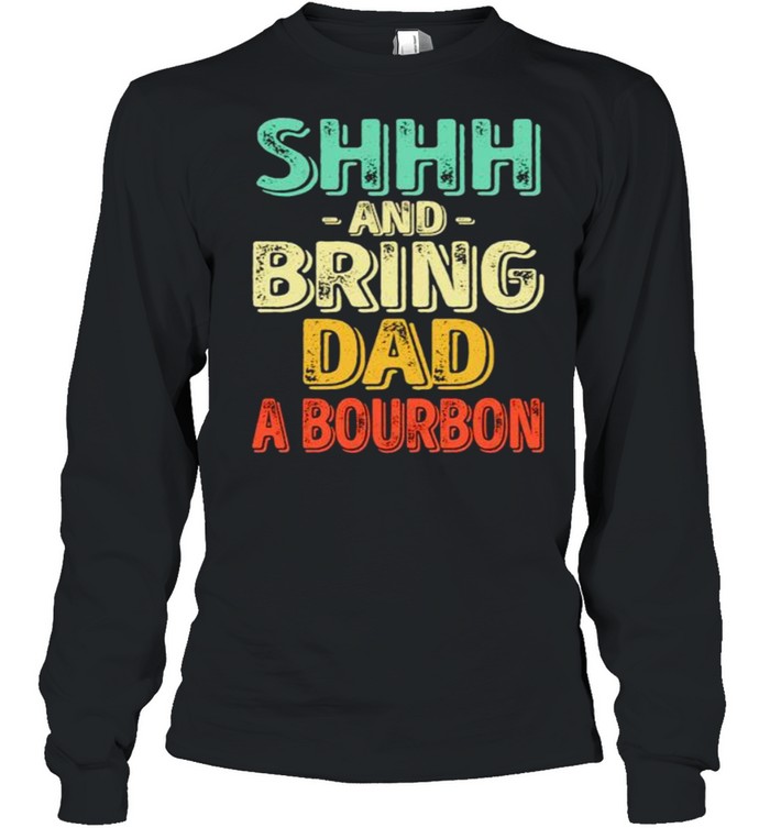 Shhh and bring dad a bourbon shirt Long Sleeved T-shirt