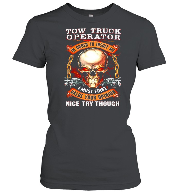 Skull Tow Truck Operator In Order To Insult Me I Must First Value Your Opinion Nice Try Though T-shirt Classic Women's T-shirt