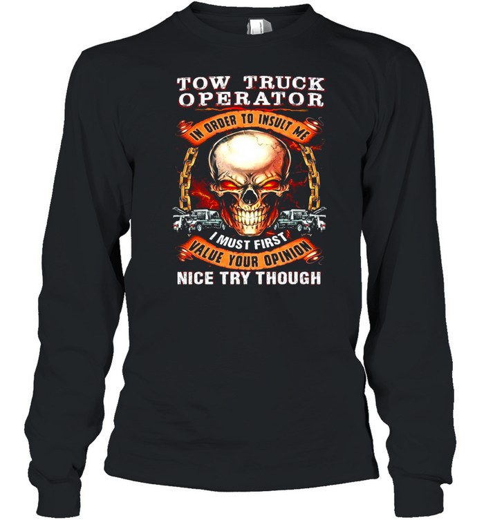 Skull Tow Truck Operator In Order To Insult Me I Must First Value Your Opinion Nice Try Though T-shirt Long Sleeved T-shirt