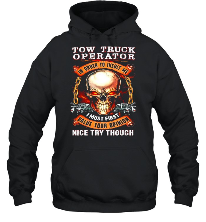Skull Tow Truck Operator In Order To Insult Me I Must First Value Your Opinion Nice Try Though T-shirt Unisex Hoodie