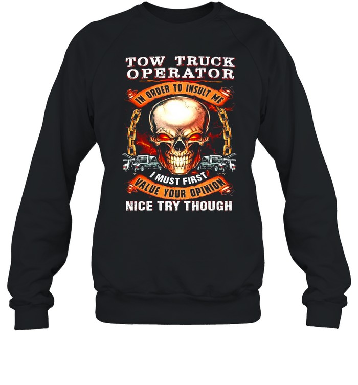 Skull Tow Truck Operator In Order To Insult Me I Must First Value Your Opinion Nice Try Though T-shirt Unisex Sweatshirt