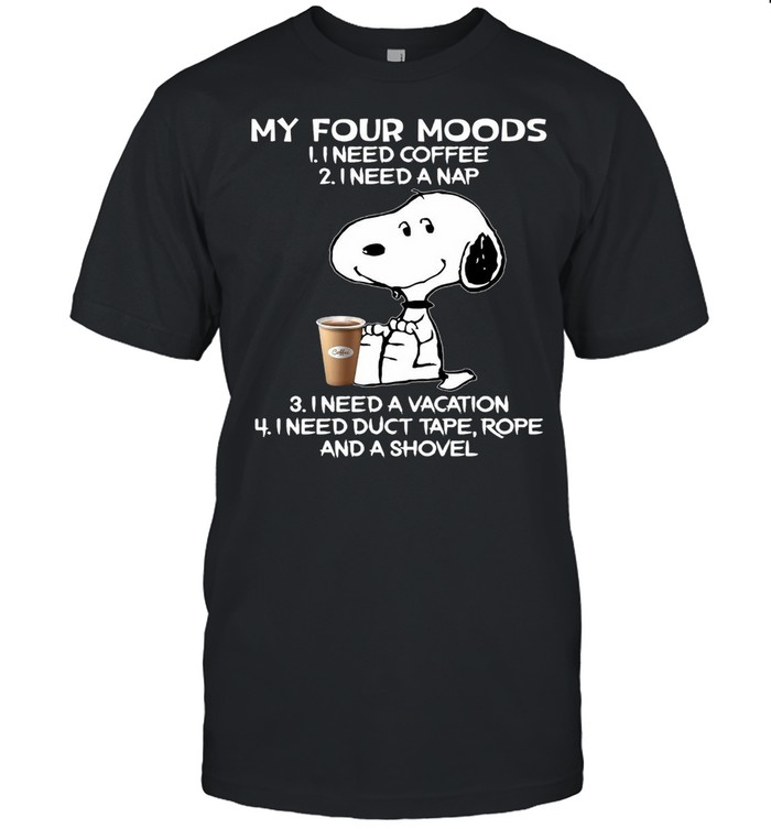 Snoopy My Four Moods I need Coffee I need A Nap I Need A Vacation I Need Duct Tape Rope And A Shovel T-shirt