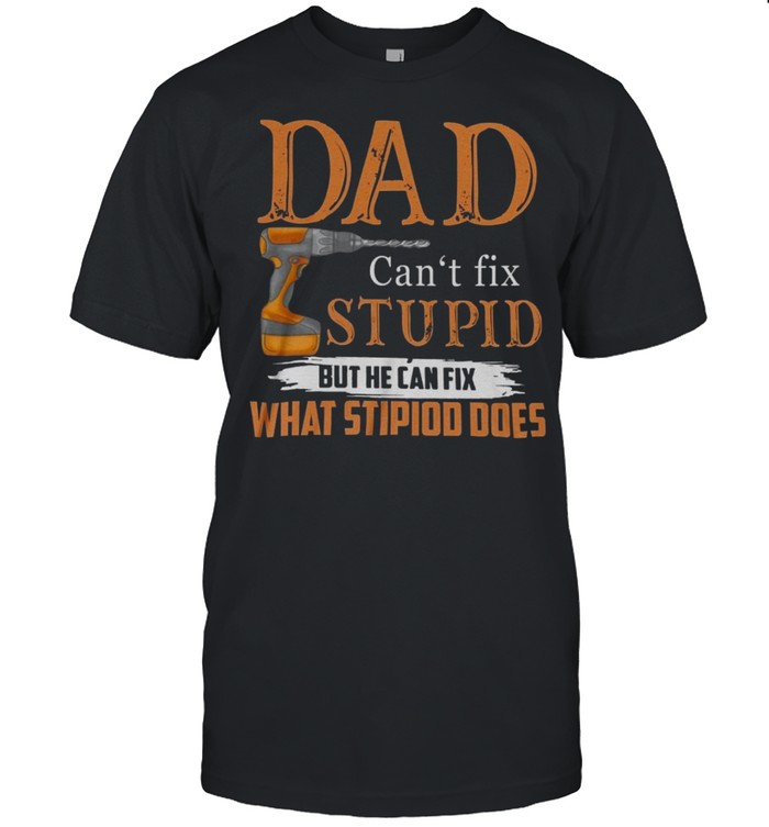 Dad can’t fix stupid but he can fix what stipiod does shirt