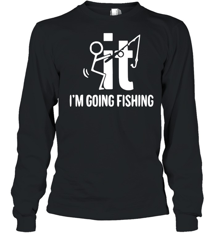 F-ck It I’m Going Fishing T-shirt Long Sleeved T-shirt