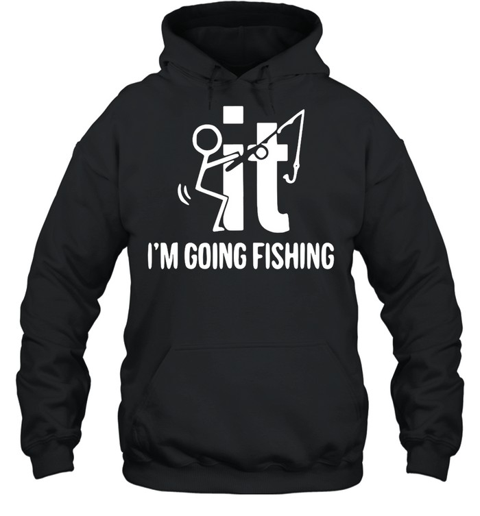 F-ck It I’m Going Fishing T-shirt Unisex Hoodie