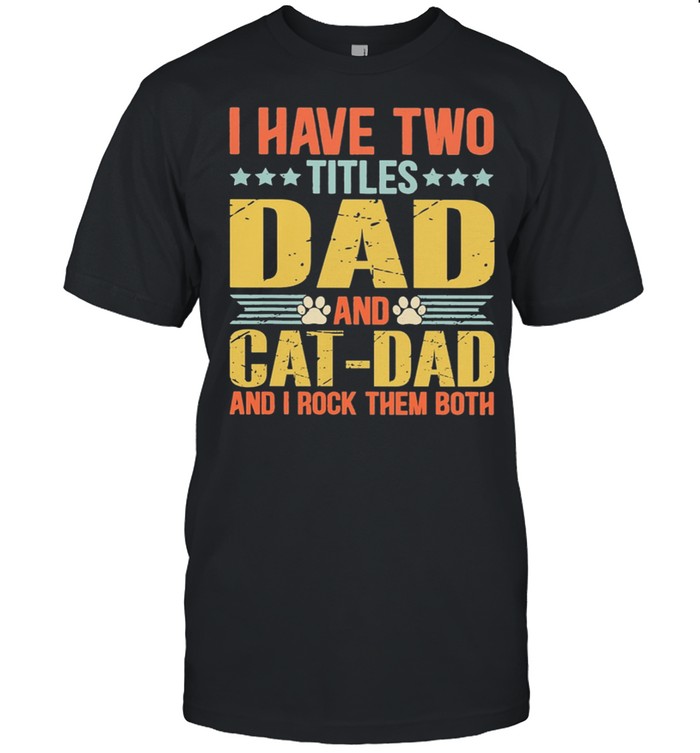 I Have Two Titles Dad And Cat Dad And I Rock Them Both shirt
