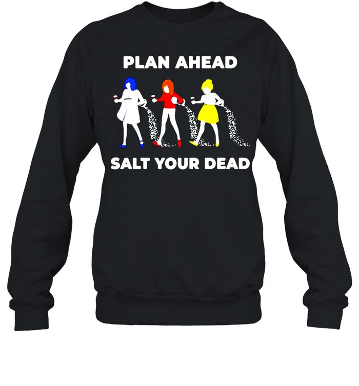 Plan Ahead Salt Your Dead T-shirt Unisex Sweatshirt