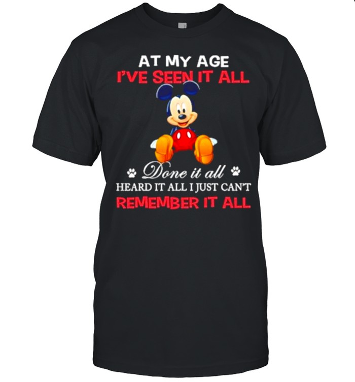 At my age ive seen it all done it all heard it all just cant remember mickey shirt Classic Men's T-shirt