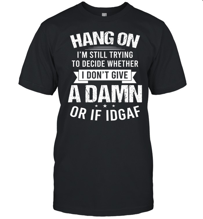 Hang on i’m still trying to decide whether i don’t give a damn or if idgaf shirt