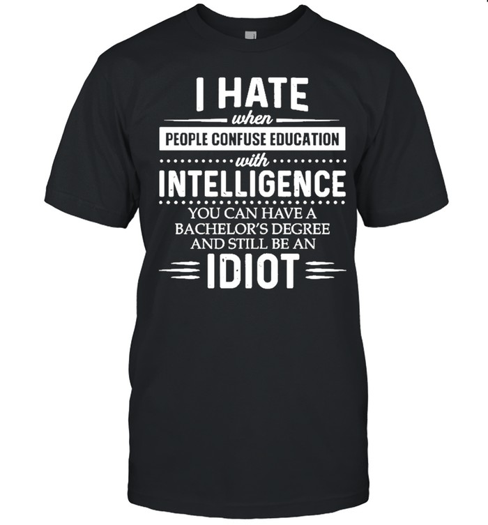 I hate when people confuse education with intelligence shirt