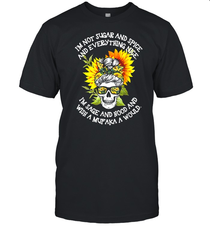 I’m Not Sugar And Spice And Everything Nice I’m Sage Hood Skull Sunflower T-Shirt