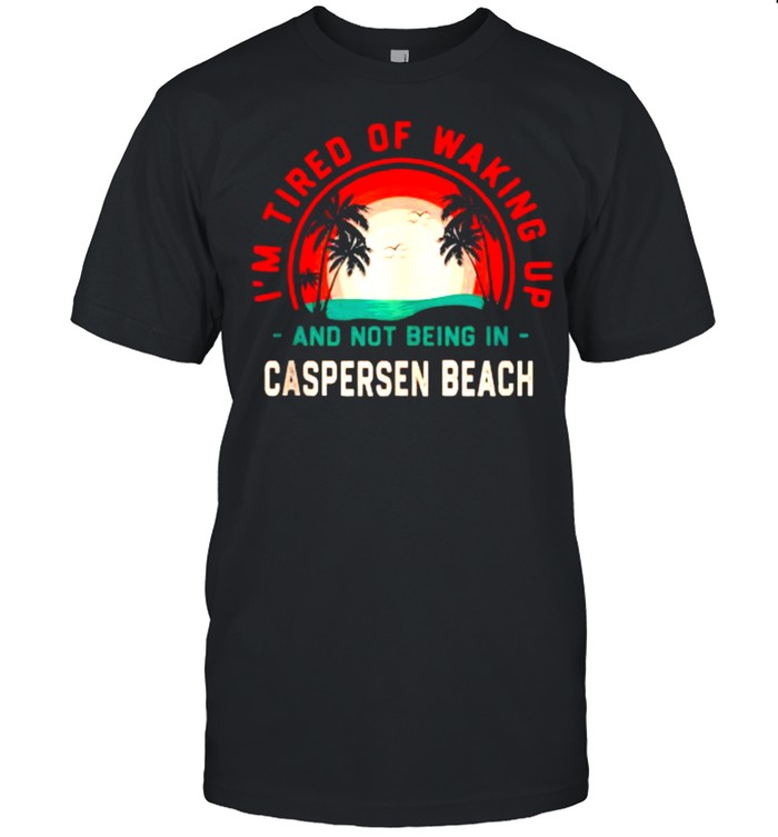 I’m Tired of Waking up Not Being in Caspersen Beach T-Shirt