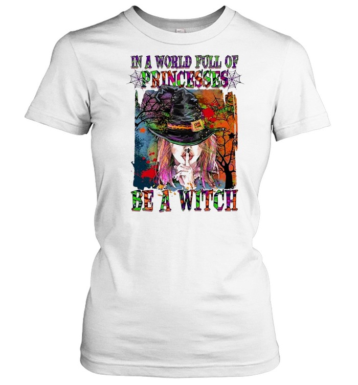 In A World Full Of Princesses Be A Witch shirt Classic Women's T-shirt