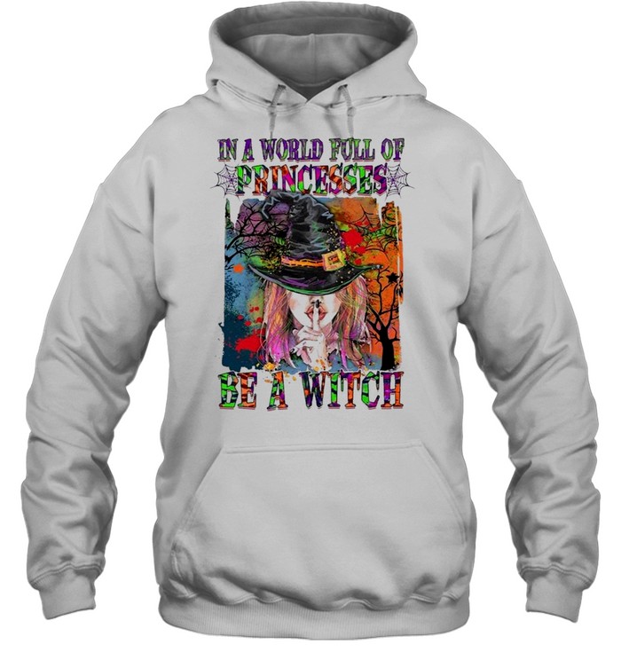 In A World Full Of Princesses Be A Witch shirt Unisex Hoodie