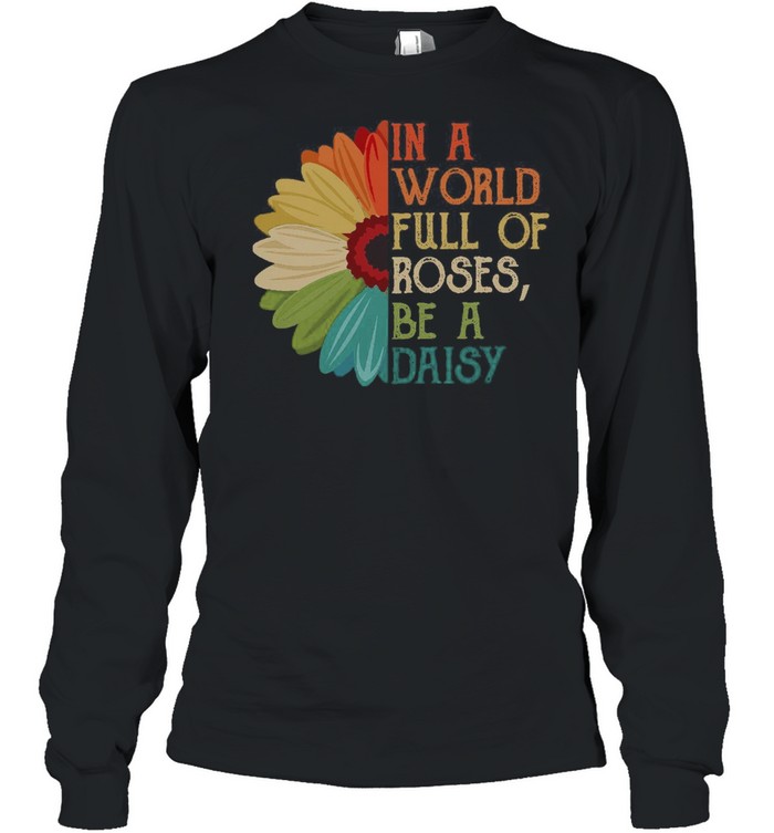 In A World Full Of Roses Be A Daisy shirt Long Sleeved T-shirt
