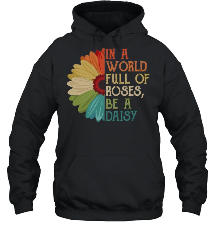 In A World Full Of Roses Be A Daisy shirt Unisex Hoodie