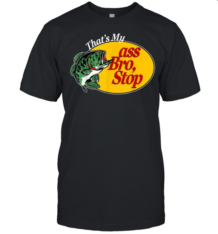 That’s My Ass Bro Stop Fish T-Shirt
