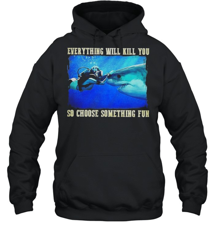 Everything will kill you so choose something fun shirt Unisex Hoodie