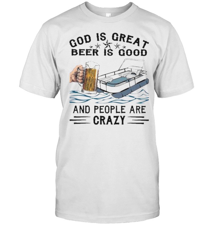 Beer is Good God is Great People are Crazy Shirt
